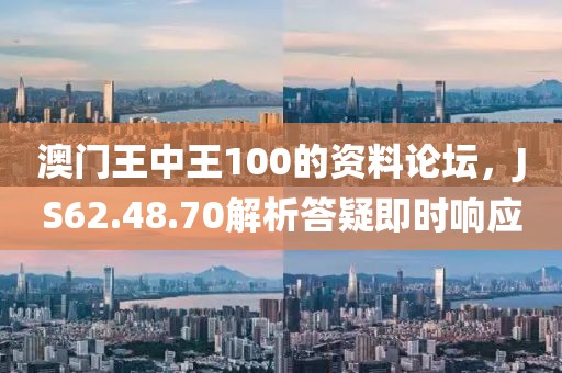 澳門王中王100的資料論壇，JS62.48.70解析答疑即時(shí)響應(yīng)