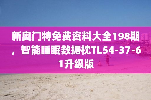 新奧門特免費(fèi)資料大全198期，智能睡眠數(shù)據(jù)枕TL54-37-61升級(jí)版