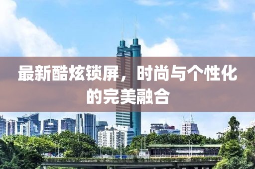 最新酷炫鎖屏，時(shí)尚與個(gè)性化的完美融合