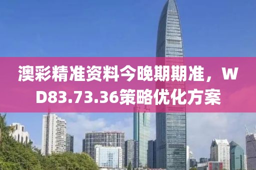 澳彩精準(zhǔn)資料今晚期期準(zhǔn)，WD83.73.36策略優(yōu)化方案