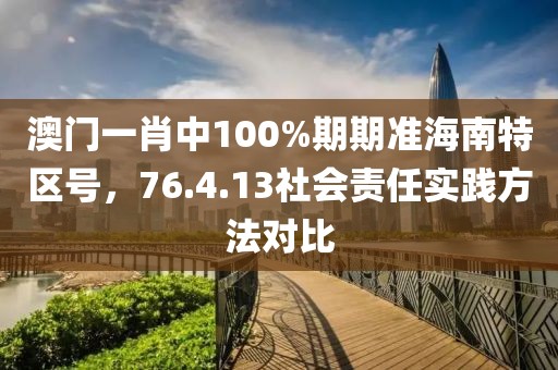 澳門一肖中100%期期準(zhǔn)海南特區(qū)號(hào)，76.4.13社會(huì)責(zé)任實(shí)踐方法對(duì)比