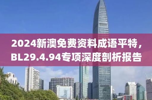 2024新澳免費(fèi)資料成語(yǔ)平特，BL29.4.94專項(xiàng)深度剖析報(bào)告