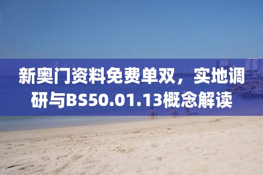 新奧門資料免費單雙，實地調(diào)研與BS50.01.13概念解讀