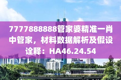 7777888888管家婆精準(zhǔn)一肖中管家，材料數(shù)據(jù)解析及假設(shè)詮釋：HA46.24.54