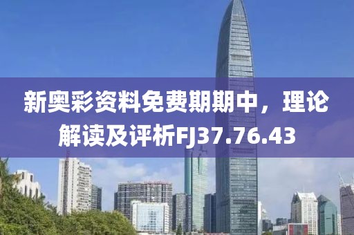 新奧彩資料免費(fèi)期期中，理論解讀及評析FJ37.76.43