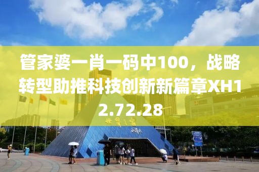 管家婆一肖一碼中100，戰(zhàn)略轉(zhuǎn)型助推科技創(chuàng)新新篇章XH12.72.28