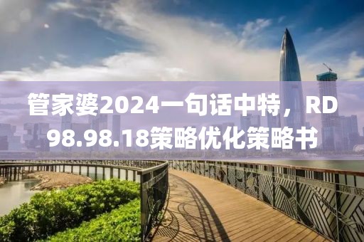 管家婆2024一句話中特，RD98.98.18策略優(yōu)化策略書