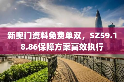 新奧門資料免費(fèi)單雙，SZ59.18.86保障方案高效執(zhí)行