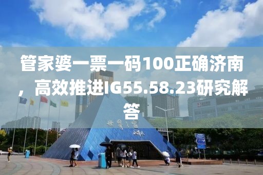 管家婆一票一碼100正確濟南，高效推進IG55.58.23研究解答