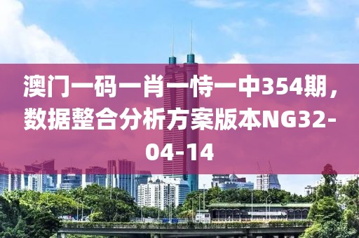 澳門一碼一肖一恃一中354期，數(shù)據(jù)整合分析方案版本NG32-04-14