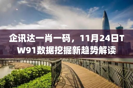 企訊達(dá)一肖一碼，11月24日TW91數(shù)據(jù)挖掘新趨勢(shì)解讀