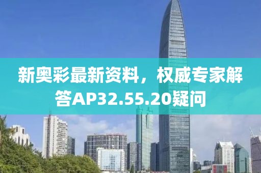 新奧彩最新資料，權(quán)威專家解答AP32.55.20疑問