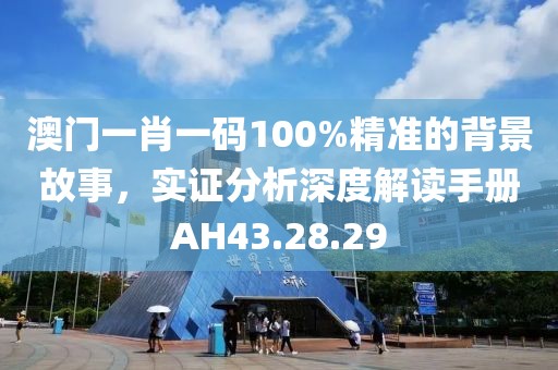 澳門一肖一碼100%精準(zhǔn)的背景故事，實(shí)證分析深度解讀手冊AH43.28.29