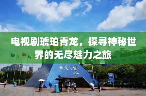 電視劇琥珀青龍，探尋神秘世界的無盡魅力之旅