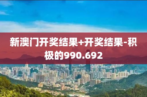 新澳門開獎結果+開獎結果-積極的990.692