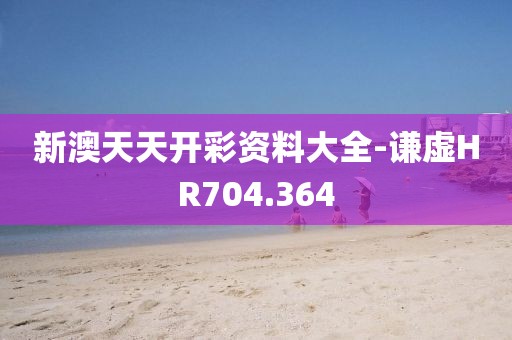 新澳天天開(kāi)彩資料大全-謙虛HR704.364