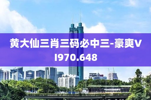 黃大仙三肖三碼必中三-豪爽VI970.648