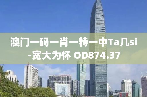 澳門一碼一肖一特一中Ta幾si-寬大為懷 OD874.37