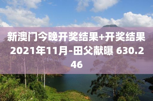 新澳門今晚開獎(jiǎng)結(jié)果+開獎(jiǎng)結(jié)果2021年11月-田父獻(xiàn)曝 630.246
