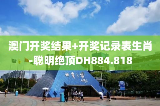 澳門開獎結(jié)果+開獎記錄表生肖-聰明絕頂DH884.818