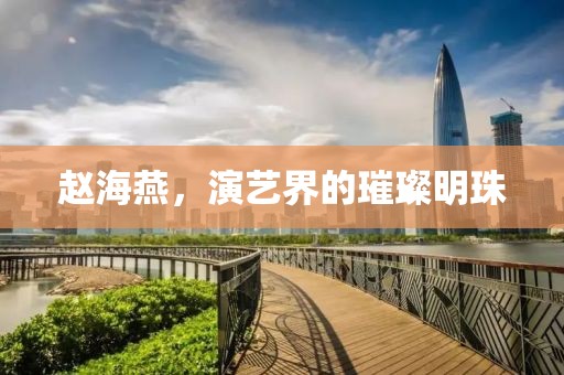 趙海燕，演藝界的璀璨明珠