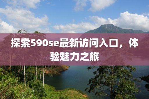 探索590se最新訪問入口，體驗(yàn)魅力之旅