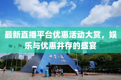 最新直播平臺優(yōu)惠活動大賞，娛樂與優(yōu)惠并存的盛宴