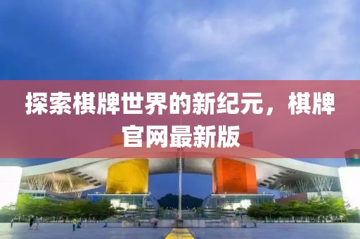 探索棋牌世界的新紀(jì)元，棋牌官網(wǎng)最新版