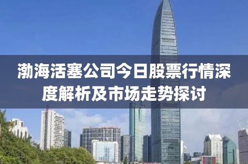 渤?；钊窘袢展善毙星樯疃冉馕黾笆袌?chǎng)走勢(shì)探討