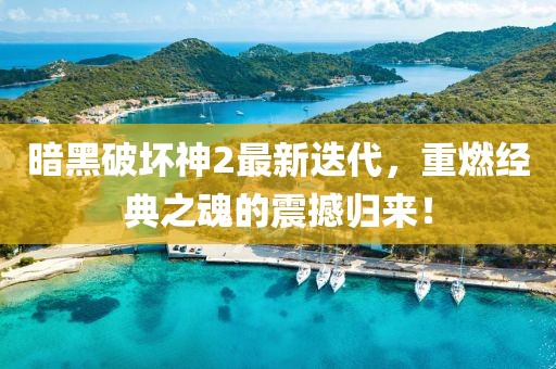暗黑破壞神2最新迭代，重燃經(jīng)典之魂的震撼歸來！