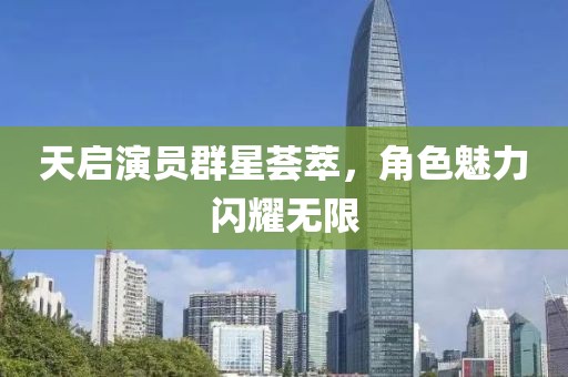 天啟演員群星薈萃，角色魅力閃耀無限