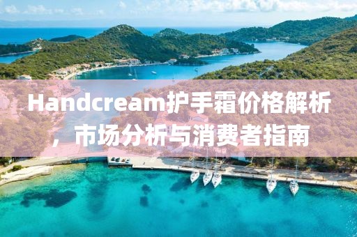 Handcream護(hù)手霜價(jià)格解析，市場(chǎng)分析與消費(fèi)者指南