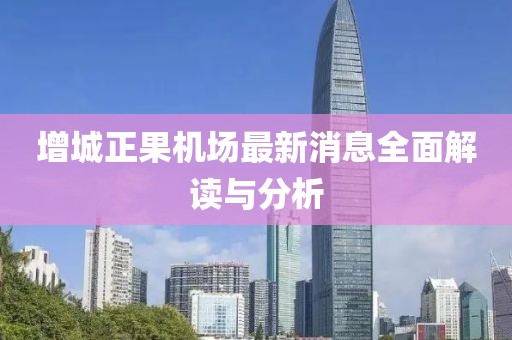 增城正果機(jī)場最新消息全面解讀與分析