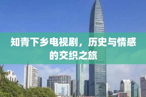 知青下鄉(xiāng)電視劇，歷史與情感的交織之旅