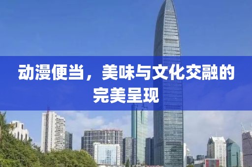 動漫便當(dāng)，美味與文化交融的完美呈現(xiàn)