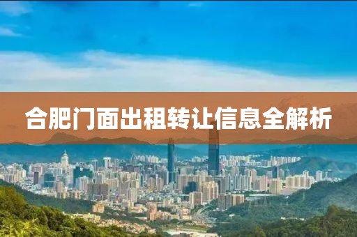 合肥門面出租轉(zhuǎn)讓信息全解析