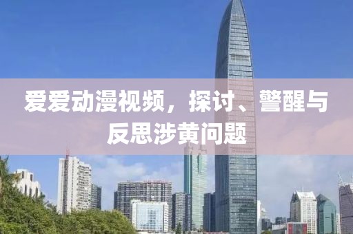 愛愛動漫視頻，探討、警醒與反思涉黃問題