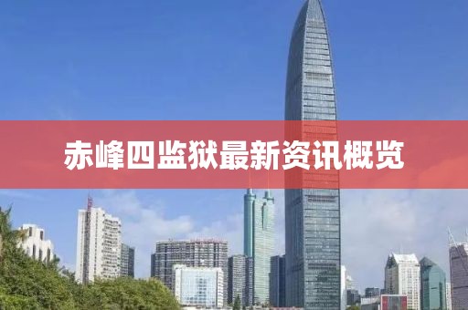 赤峰四監(jiān)獄最新資訊概覽