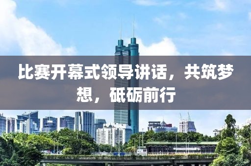 比賽開幕式領(lǐng)導(dǎo)講話，共筑夢(mèng)想，砥礪前行