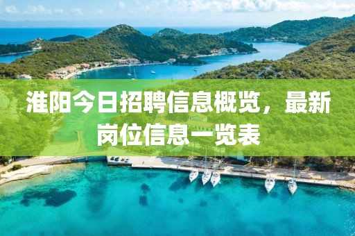 淮陽(yáng)今日招聘信息概覽，最新崗位信息一覽表
