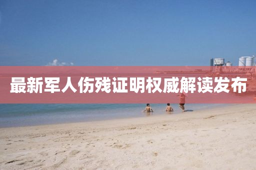 最新軍人傷殘證明權(quán)威解讀發(fā)布