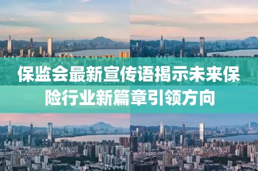 保監(jiān)會(huì)最新宣傳語揭示未來保險(xiǎn)行業(yè)新篇章引領(lǐng)方向