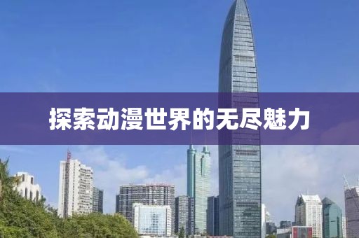 探索動(dòng)漫世界的無(wú)盡魅力