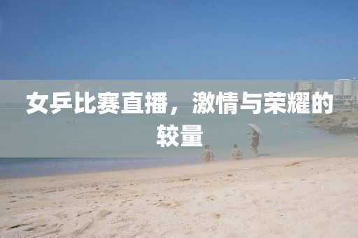 女乒比賽直播，激情與榮耀的較量