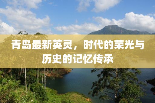 青島最新英靈，時(shí)代的榮光與歷史的記憶傳承