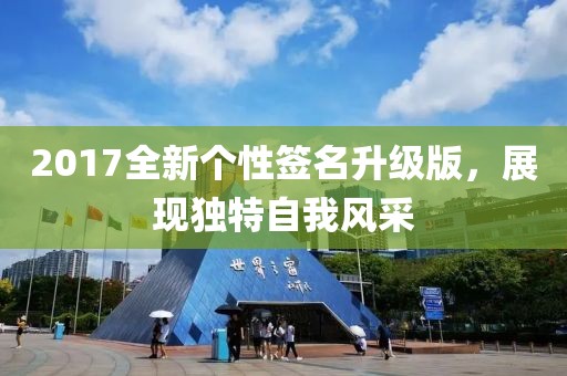 2017全新個性簽名升級版，展現(xiàn)獨特自我風(fēng)采