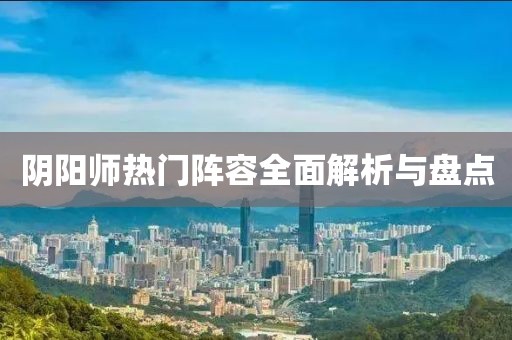 陰陽師熱門陣容全面解析與盤點(diǎn)